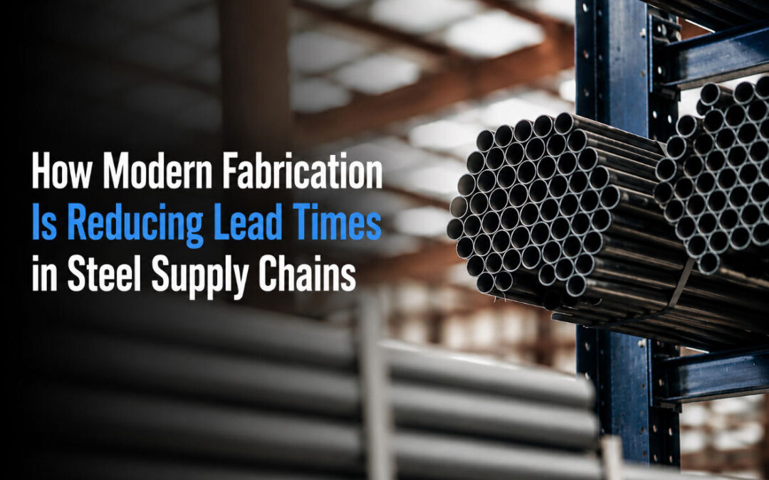How Modern Steel Fabrication Is Reducing Lead Times in Steel Supply Chains